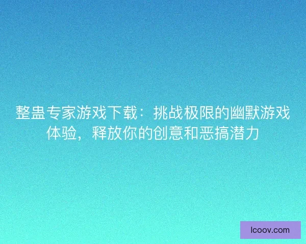 整蛊专家游戏下载：挑战极限的幽默游戏体验，释放你的创意和恶搞潜力