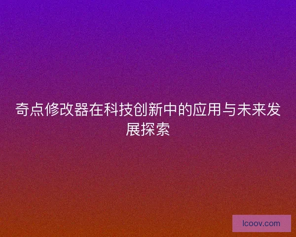 奇点修改器在科技创新中的应用与未来发展探索