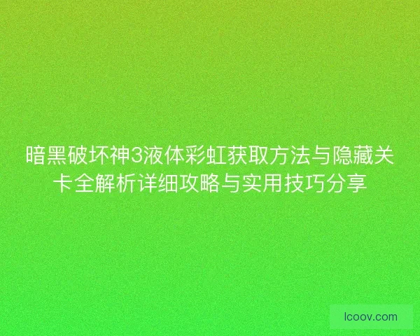 暗黑破坏神3液体彩虹获取方法与隐藏关卡全解析详细攻略与实用技巧分享