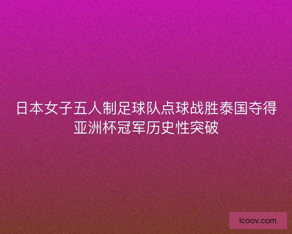 日本女子五人制足球队点球战胜泰国夺得亚洲杯冠军历史性突破