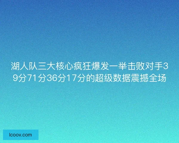 湖人队三大核心疯狂爆发一举击败对手39分71分36分17分的超级数据震撼全场